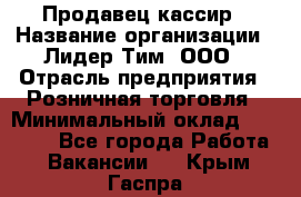 Продавец-кассир › Название организации ­ Лидер Тим, ООО › Отрасль предприятия ­ Розничная торговля › Минимальный оклад ­ 13 000 - Все города Работа » Вакансии   . Крым,Гаспра